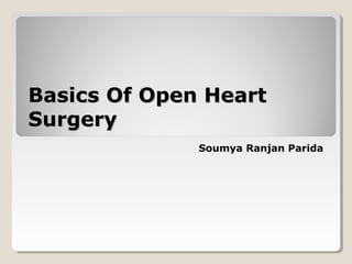 Basics Of Open HeartBasics Of Open Heart
SurgerySurgery
Soumya Ranjan Parida
 