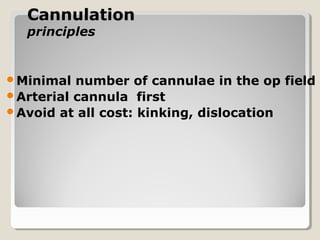 CannulationCannulation
principlesprinciples
Minimal number of cannulae in the op field
Arterial cannula first
Avoid at all cost: kinking, dislocation
 