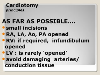 CardiotomyCardiotomy
principlesprinciples
AS FAR AS POSSIBLE….
small incisions
RA, LA, Ao, PA opened
RV: if required, infundibulum
opened
LV : is rarely ‘opened’
avoid damaging arteries/
conduction tissue
 