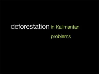 deforestation in Kalimantan
               problems
 