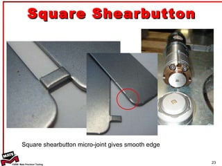 Square shearbutton micro-joint gives smooth edge Square Shearbutton 
