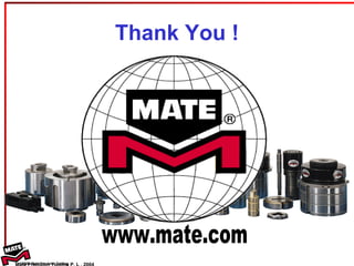 Thank You ! Mate Precision Tooling P. L . 2004 www.mate.com 