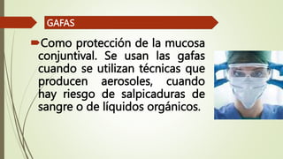 Como protección de la mucosa
conjuntival. Se usan las gafas
cuando se utilizan técnicas que
producen aerosoles, cuando
hay riesgo de salpicaduras de
sangre o de líquidos orgánicos.
GAFAS
 