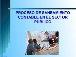 Ing. A. More S.
PROCESO DE SANEAMIENTO
CONTABLE EN EL SECTOR
PUBLICO
 
