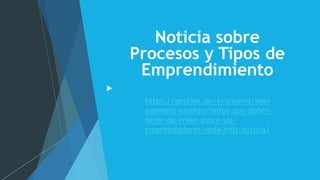 Noticia sobre
Procesos y Tipos de
Emprendimiento
https://gestion.pe/economia/man
agement-empleo/mitos-que-debes-
dejar-de-creer-sobre-los-
emprendedores-nnda-nnlt-noticia/
 