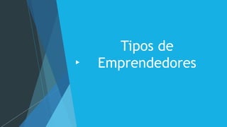 Tipos de
Emprendedores
 