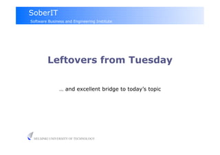 SoberIT
Software Business and Engineering Institute




         Leftovers from Tuesday

               … and excellent bridge to today’s topic




 HELSINKI UNIVERSITY OF TECHNOLOGY
 