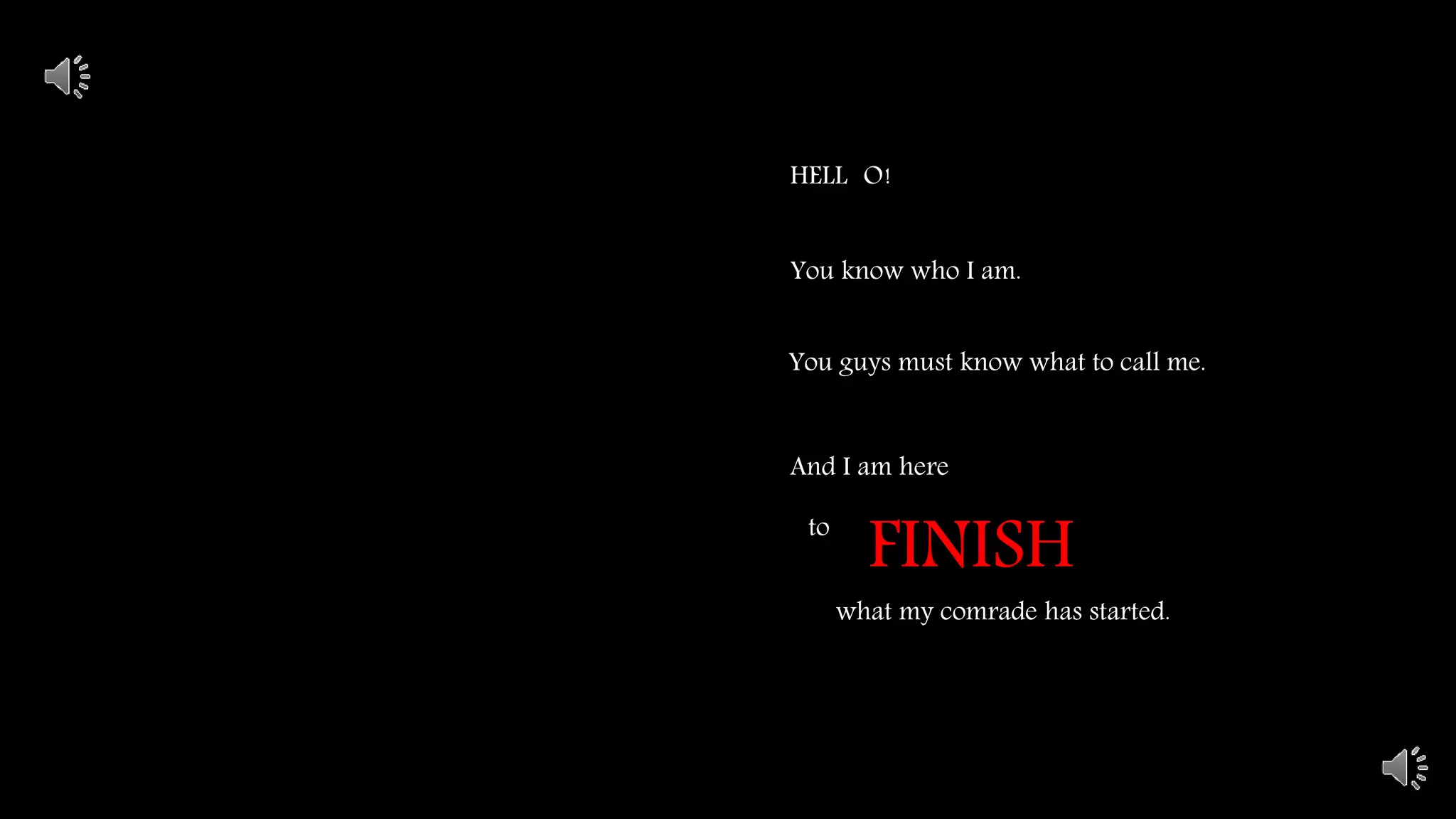 HELL O!
You know who I am.
You guys must know what to call me.
And I am here
to
FINISH
what my comrade has started.
 