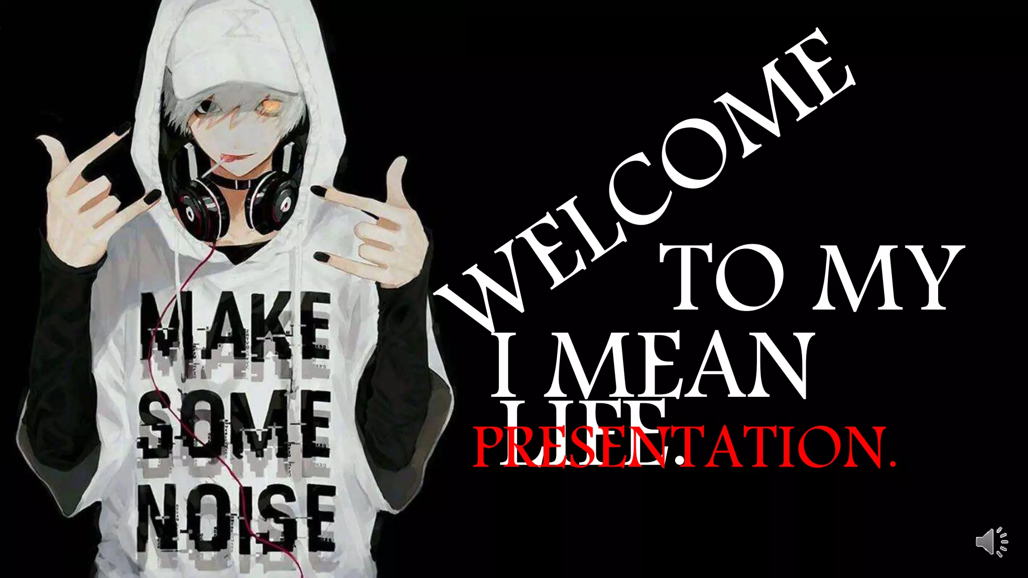 TO MY
LIFE.
I MEAN
PRESENTATION.
 