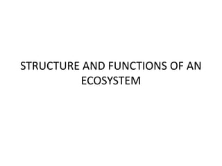 STRUCTURE AND FUNCTIONS OF AN
ECOSYSTEM
 