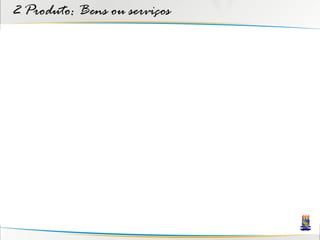 2 Produto: Bens ou serviços
 