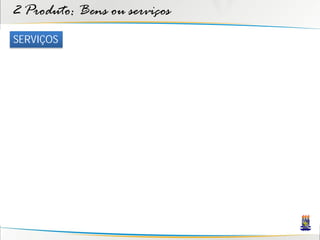 2 Produto: Bens ou serviços
SERVIÇOS
 