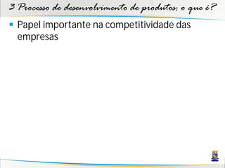 3 Processo de desenvolvimento de produtos: o que é?
 Papel importante na competitividade das
  empresas
 