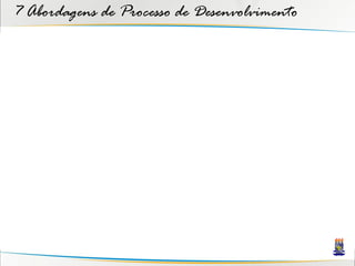 7 Abordagens de Processo de Desenvolvimento
 