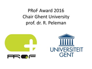 PRoF Award 2016
Chair Ghent University
prof. dr. R. Peleman
 
