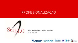 PROFISSIONALIZAÇÃO
Alex Mendonça & Carolina Tanigushi
SciELO Brasil
 