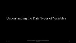 Understanding the Data Types of Variables
18/9/2018
CSWD1001 @ Kwan Lee First City Unversity Malaysia
(FCUC)
21
 