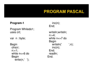 Program-1
Program Whiledo1;
uses crt;
inc(n);
End;
writeln;writeln;
n:=4;
var n : byte;
Begin
clrscr;
n:=1;
while n<=6 do
Begin
write(n,' ');
n:=4;
while n<=7 do
Begin
writeln(' ',n);
inc(n);
End;
readln;
End.
 
