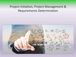 Project Initiation, Project Management &
Requirements Determination
 