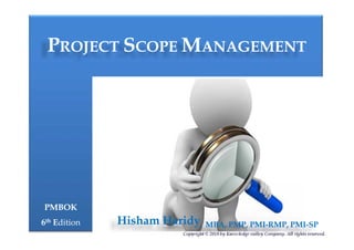 PPROJECTROJECT SSCOPECOPE MMANAGEMENTANAGEMENT
PMBOKPMBOK
66thth EEditiondition
Copyright © 2018 by Knowledge valley Company. All rights reserved.
Hisham Haridy, MBA, PMP, PMI-RMP, PMI-SP
 