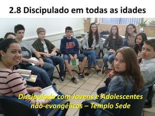 2.8 Discipulado em todas as idades
Discipulado com Jovens e Adolescentes
não-evangélicos – Templo Sede
 