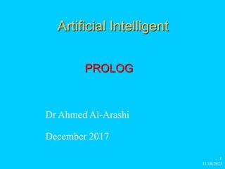 11/18/2023
1
Artificial Intelligent
Dr Ahmed Al-Arashi
December 2017
PROLOG
 