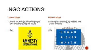 Direct action
 letters etc, that go directly to people
who are able to stop the abuse
 Eg:
Indirect action
 naming and shaming, eg: reports and
press releases
 Eg:
 