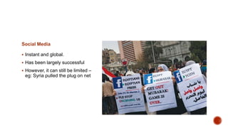 Social Media
 Instant and global.
 Has been largely successful
 However, it can still be limited –
eg: Syria pulled the plug on net
 