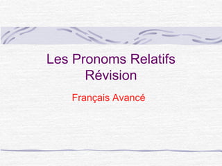 Les Pronoms Relatifs
Révision
Français Avancé
 