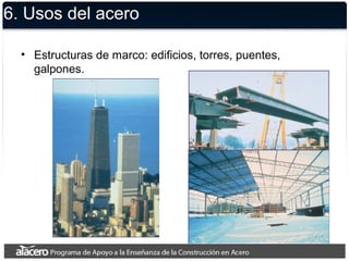 6. Usos del acero
• Estructuras de marco: edificios, torres, puentes,
galpones.
 