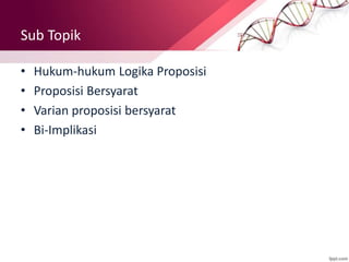 Sub Topik
• Hukum-hukum Logika Proposisi
• Proposisi Bersyarat
• Varian proposisi bersyarat
• Bi-Implikasi
 