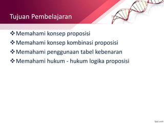 Tujuan Pembelajaran
Memahami konsep proposisi
Memahami konsep kombinasi proposisi
Memahami penggunaan tabel kebenaran
Memahami hukum - hukum logika proposisi
 