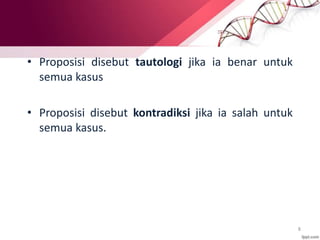 8
• Proposisi disebut tautologi jika ia benar untuk
semua kasus
• Proposisi disebut kontradiksi jika ia salah untuk
semua kasus.
 