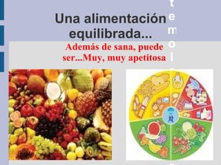 Una alimentación equilibrada... Además de sana, puede ser...Muy, muy apetitosa Hay  algo  que te molesta y preocupa……? 