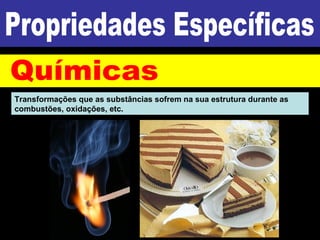 Transformações que as substâncias sofrem na sua estrutura durante as
combustões, oxidações, etc.
 
