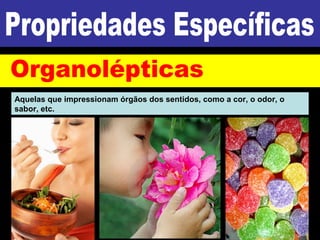 Aquelas que impressionam órgãos dos sentidos, como a cor, o odor, o
sabor, etc.
 