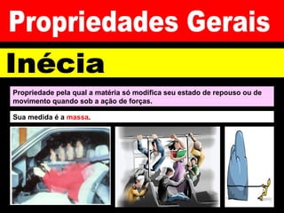 Propriedade pela qual a matéria só modifica seu estado de repouso ou de
movimento quando sob a ação de forças.
Sua medida é a massa.
 