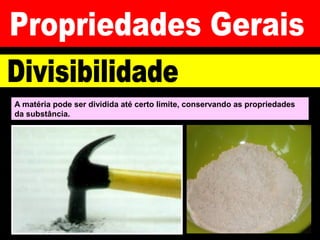 A matéria pode ser dividida até certo limite, conservando as propriedades
da substância.
 