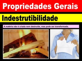 A matéria não é criada nem destruída, mas pode ser transformada.
 