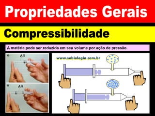 A matéria pode ser reduzida em seu volume por ação de pressão.
 