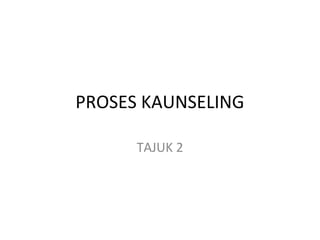 PROSES KAUNSELING
TAJUK 2
 