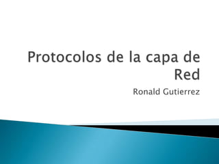 Protocolos de la capa de Red Ronald Gutierrez 
