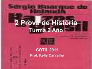2 Prova de História
    Turma 2 Ano


       COTIL 2011
    Prof. Kelly Carvalho
 