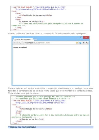 Abaixo podemos verificar como o comentário foi despresado pelo navegador.
Vamos adotar em vários exemplos comentário diretamente no código, isso para
facilitar a compreensão do código HTML visto que o comentário é contextualizado.
Veja abaixo uma prévia disso:
TÍTULO DO DOCUMENTO
 