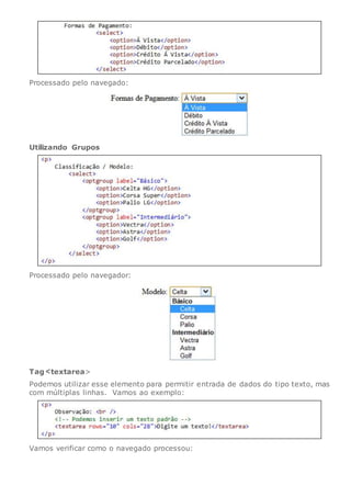Processado pelo navegado:
Utilizando Grupos
Processado pelo navegador:
Tag textarea>
Podemos utilizar esse elemento para permitir entrada de dados do tipo texto, mas
com múltiplas linhas. Vamos ao exemplo:
Vamos verificar como o navegado processou:
 
