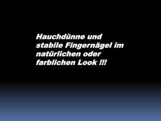 Hauchdünne und
stabile Fingernägel im
natürlichen oder
farblichen Look !!!
 