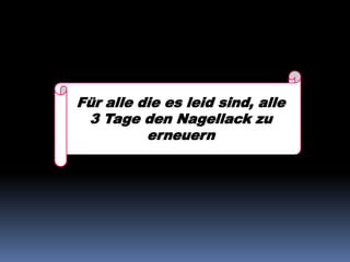 Für alle die es leid sind, alle
3 Tage den Nagellack zu
erneuern
 