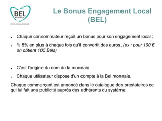 Le Bonus Engagement Local
(BEL)
● Chaque consommateur reçoit un bonus pour son engagement local :
●  5% en plus à chaque ...