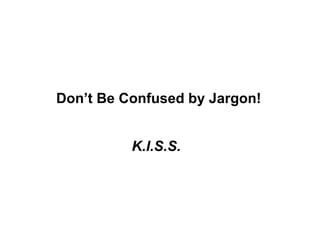 Don’t Be Confused by Jargon! K.I.S.S. 