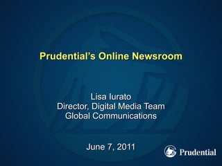 Prudential’s Online Newsroom Lisa Iurato Director, Digital Media Team Global Communications June 7, 2011 